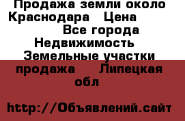 Продажа земли около Краснодара › Цена ­ 700 000 - Все города Недвижимость » Земельные участки продажа   . Липецкая обл.